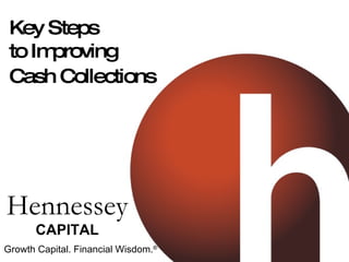 Key Steps to Improving Cash Collections   Hennessey CAPITAL Growth Capital. Financial Wisdom. ® 