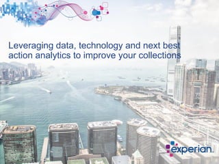 Leveraging data, technology and next best
action analytics to improve your collections
 