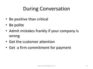 During Conversation
• Be positive than critical
• Be polite
• Admit mistakes frankly if your company is
wrong
• Get the customer attention
• Get a firm commitment for payment
shahnamtaheri@gmaill.com 18
 