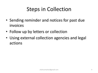 Steps in Collection
• Sending reminder and notices for past due
invoices
• Follow up by letters or collection
• Using external collection agencies and legal
actions
shahnamtaheri@gmaill.com 4
 