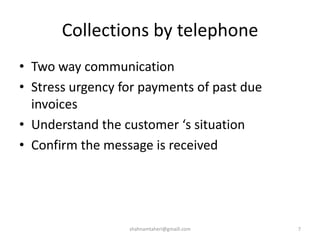 Collections by telephone
• Two way communication
• Stress urgency for payments of past due
invoices
• Understand the customer ‘s situation
• Confirm the message is received
shahnamtaheri@gmaill.com 7
 