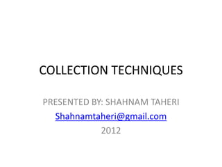 COLLECTION TECHNIQUES
PRESENTED BY: SHAHNAM TAHERI
Shahnamtaheri@gmail.com
2012
 