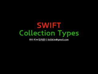 SWIFT
Collection Types
Bill Kim(김정훈) | ibillkim@gmail.com
 
