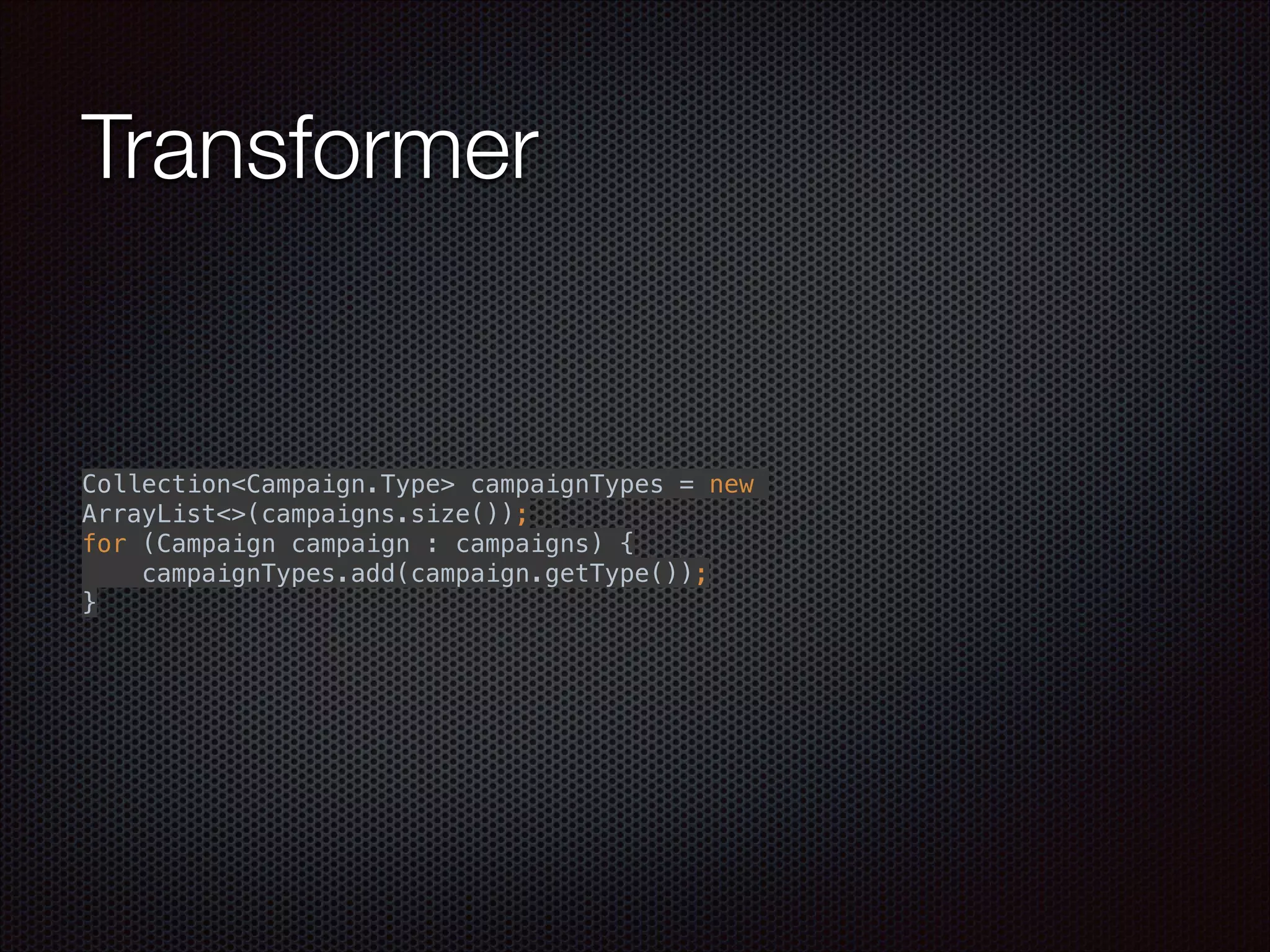 Transformer
 
Collection<Campaign.Type> campaignTypes = new
ArrayList<>(campaigns.size()); 
for (Campaign campaign : campaigns) { 
campaignTypes.add(campaign.getType()); 
} 
 