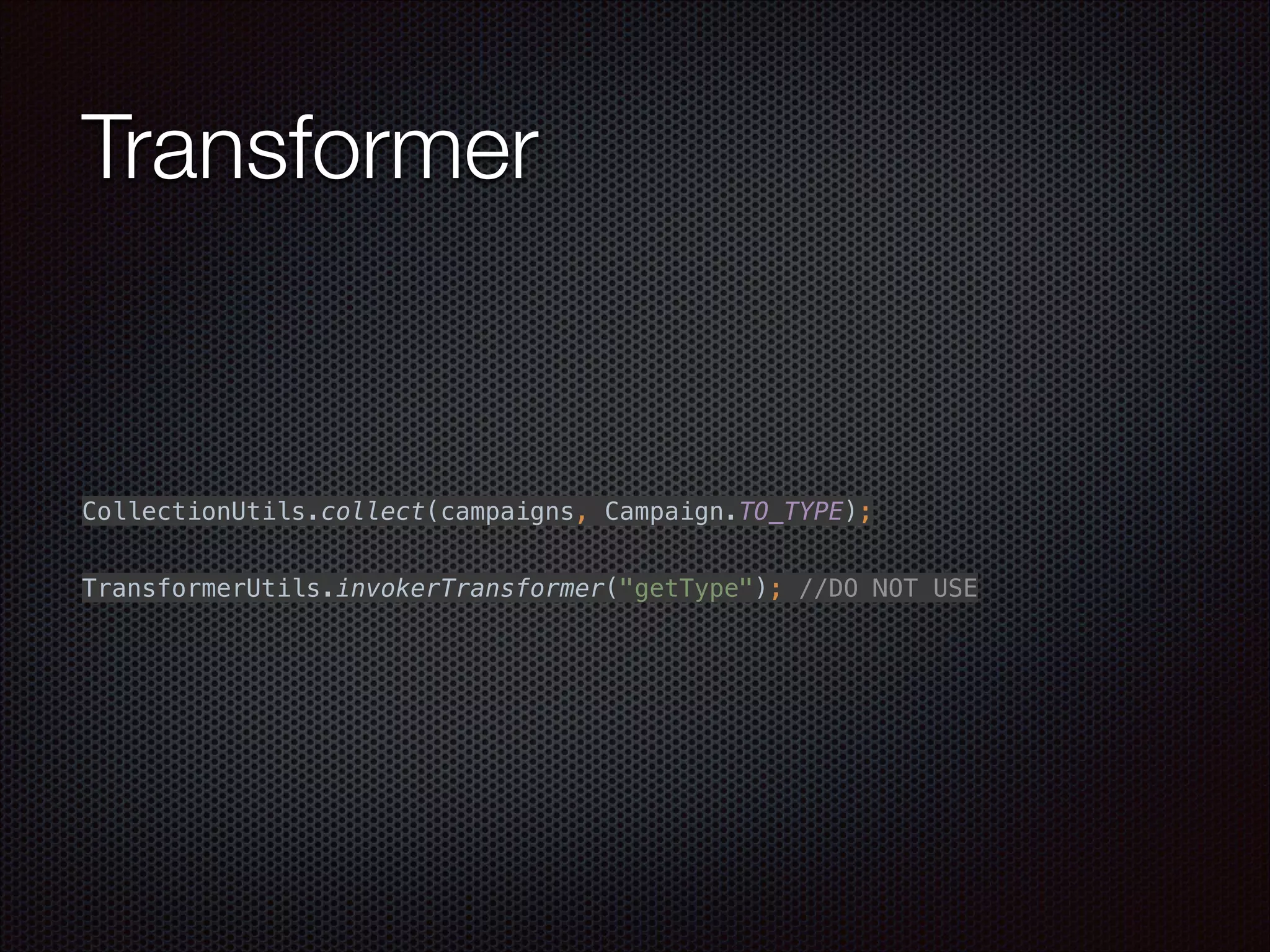 Transformer
 
CollectionUtils.collect(campaigns, Campaign.TO_TYPE); 
 
 
TransformerUtils.invokerTransformer("getType"); //DO NOT USE
 
