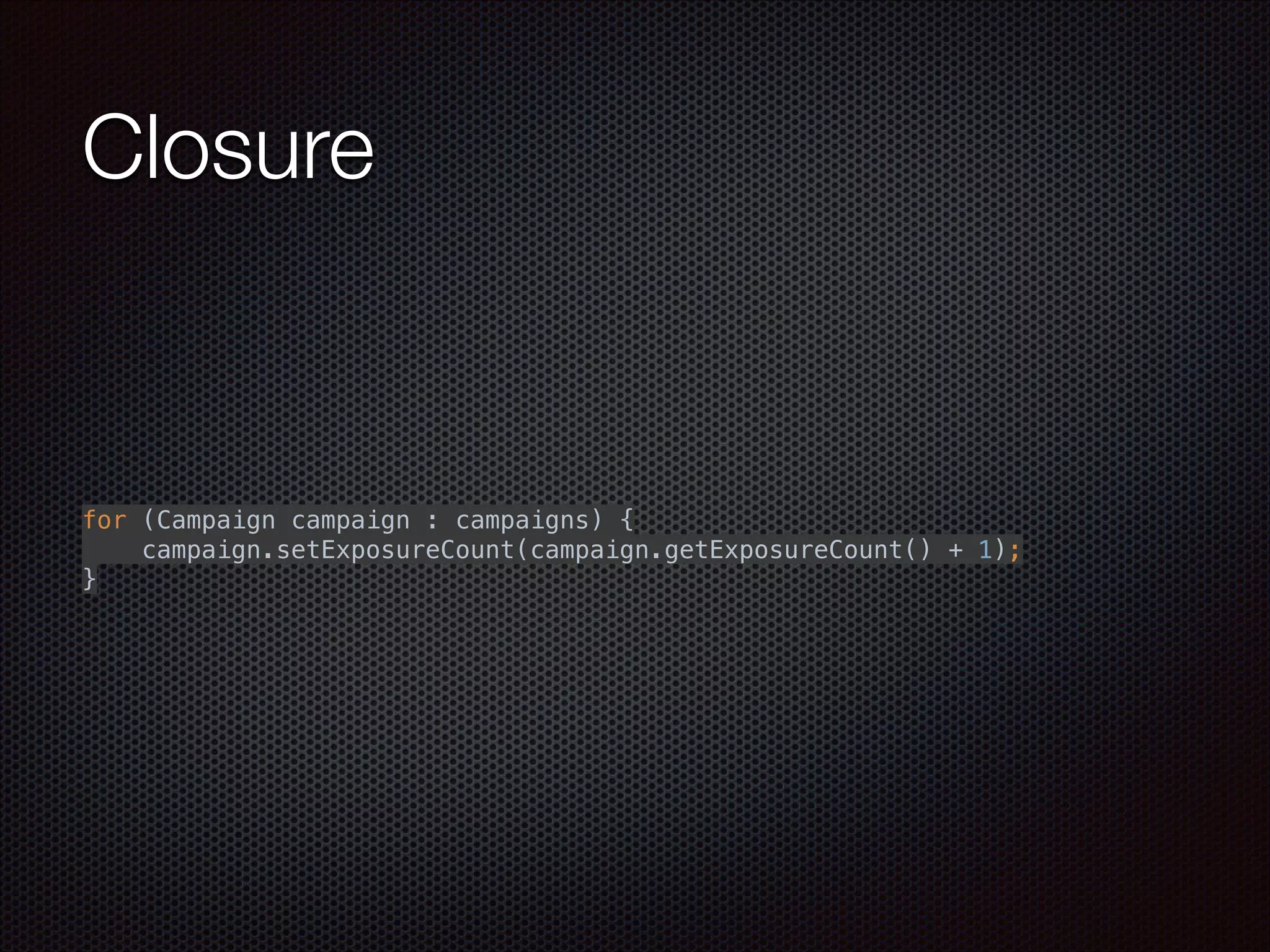 Closure
for (Campaign campaign : campaigns) { 
campaign.setExposureCount(campaign.getExposureCount() + 1); 
}
 