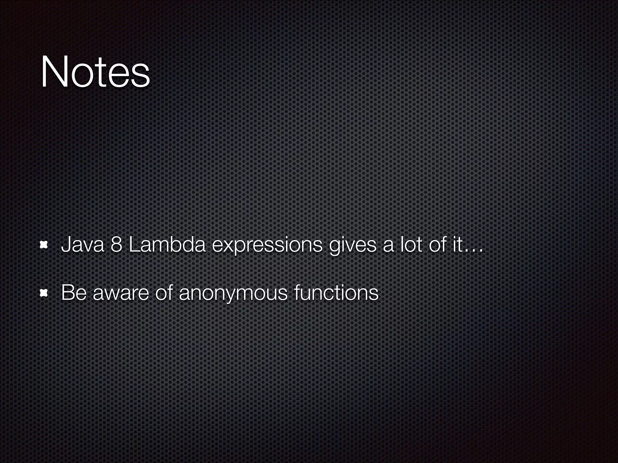 Notes
Java 8 Lambda expressions gives a lot of it…
Be aware of anonymous functions
 