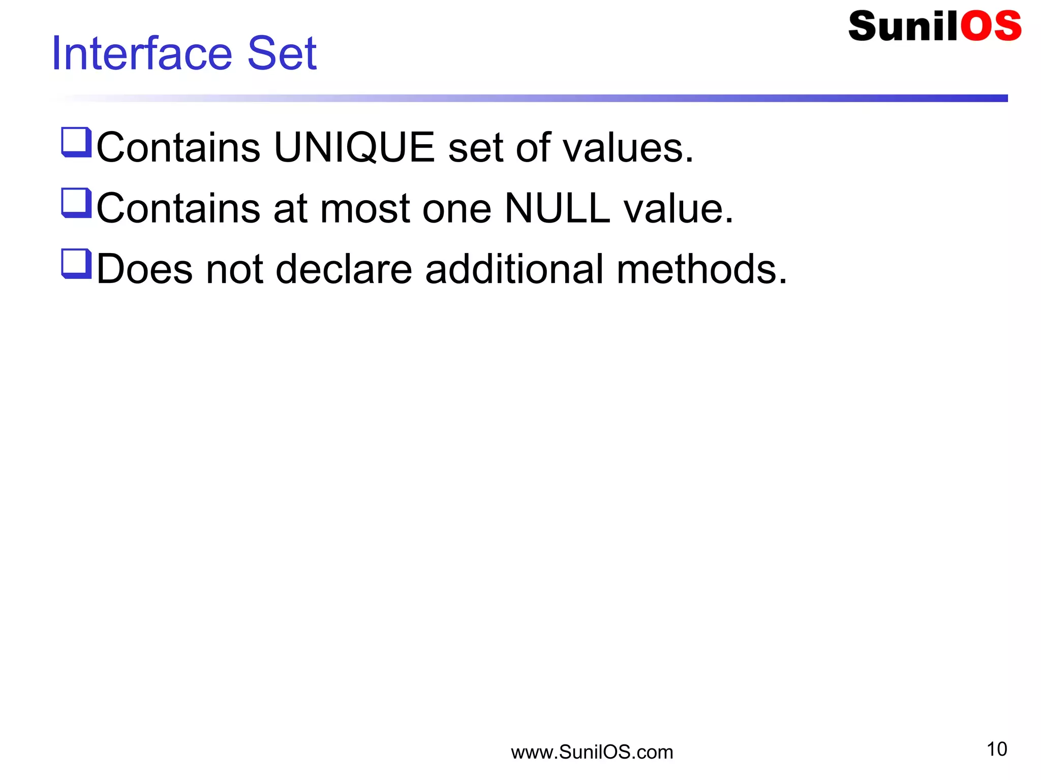 www.SunilOS.com 10
Interface Set
Contains UNIQUE set of values.
Contains at most one NULL value.
Does not declare additional methods.
 