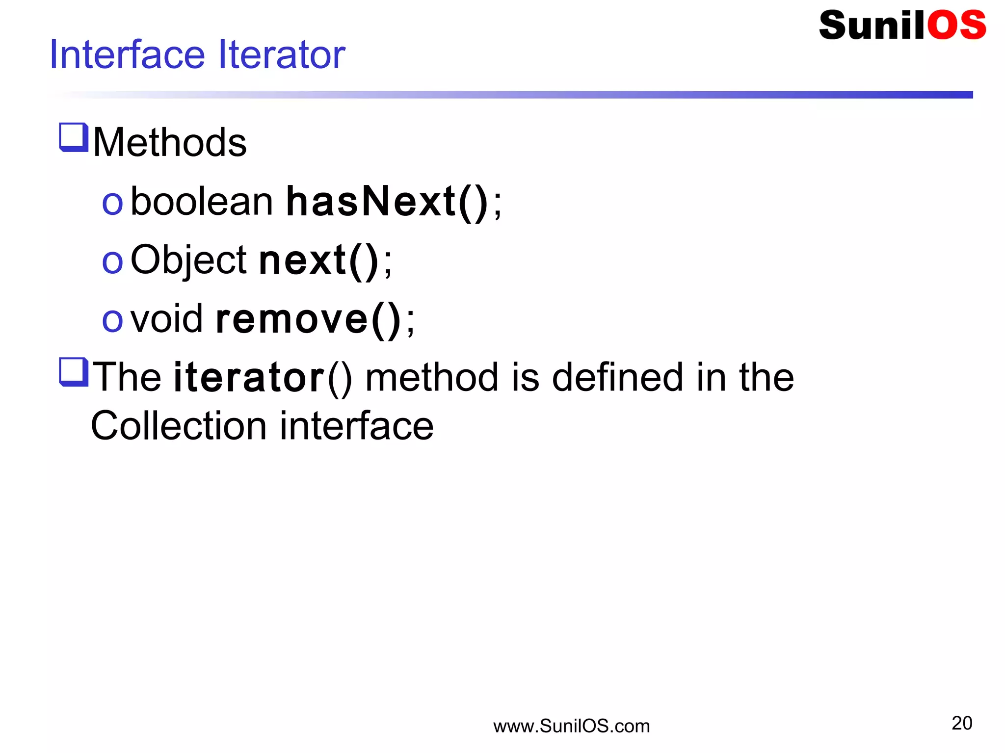 www.SunilOS.com 20
Interface Iterator
Methods
oboolean hasNext();
oObject next();
ovoid remove();
The iterator() method is defined in the
Collection interface
 