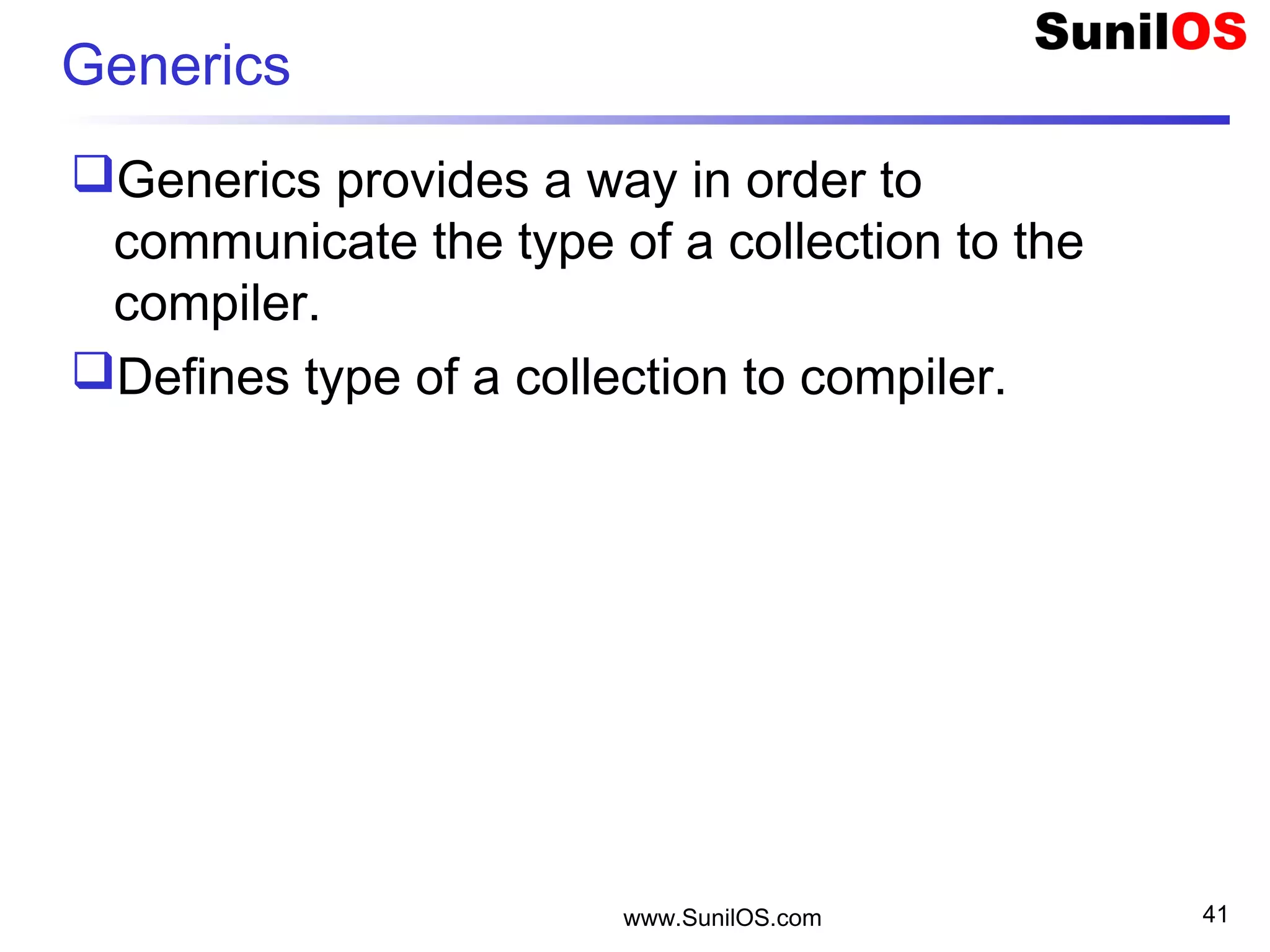 www.SunilOS.com 41
Generics
Generics provides a way in order to
communicate the type of a collection to the
compiler.
Defines type of a collection to compiler.
 