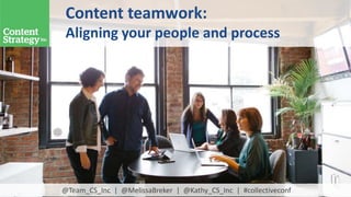 Content teamwork:
Aligning your people and process
@Team_CS_Inc | @MelissaBreker | @Kathy_CS_Inc | #collectiveconf
 