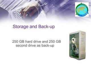 Storage and Back-up 250 GB hard drive and 250 GB second drive as back-up 