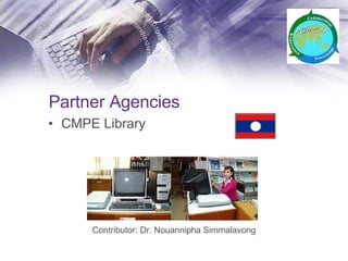 Partner Agencies CMPE Library Contributor: Dr. Nouannipha Simmalavong 