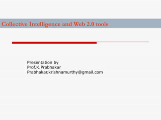 Collective Intelligence and Web 2.0 tools Presentation by Prof.K.Prabhakar  [email_address] 