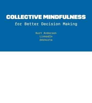 Collective Mindfulness
for Better Decision Making
Kurt Andersen
LinkedIn
@drkurta
 