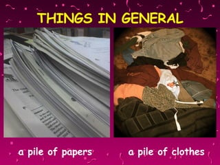 THINGS IN GENERAL a pile of papers   a pile of clothes 