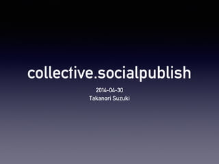 collective.socialpublish
2014-04-30
Takanori Suzuki
 