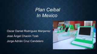 Oscar Daniel Rodríguez Manjarrez
José Ángel Chacón Tzab
Jorge Adrián Cruz Candelero
Plan Ceibal
In Mexico
 