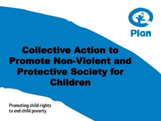Collective Action to
Promote Non-Violent and
Protective Society for
Children
 