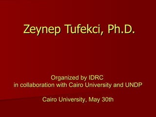 Zeynep Tufekci, Ph.D. Organized by IDRC  in collaboration with Cairo University and UNDP Cairo University, May  30th 