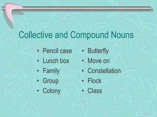 Collective and Compound Nouns
• Pencil case
• Lunch box
• Family
• Group
• Colony
• Butterfly
• Move on
• Constellation
• Flock
• Class
 