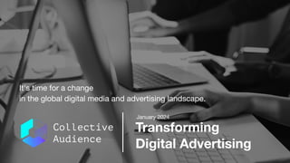Transforming
Digital Advertising
January 2024
It's time for a change
in the global digital media and advertising landscape.
 