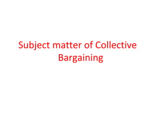Subject matter of Collective
Bargaining
 