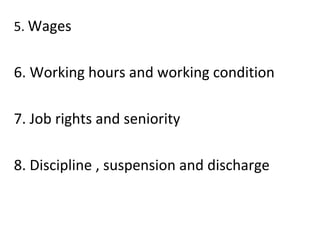 5. Wages
6. Working hours and working condition
7. Job rights and seniority
8. Discipline , suspension and discharge
 