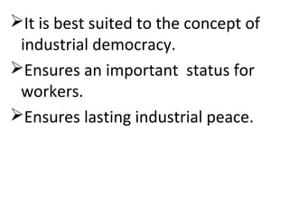 It is best suited to the concept of
industrial democracy.
Ensures an important status for
workers.
Ensures lasting industrial peace.
 
