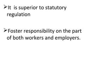 It is superior to statutory
regulation
Foster responsibility on the part
of both workers and employers.
 