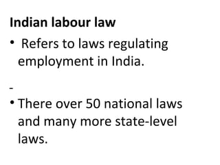 Indian labour law
• Refers to laws regulating
employment in India.
• There over 50 national laws
and many more state-level
laws.
 