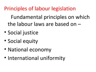 Principles of labour legislation
Fundamental principles on which
the labour laws are based on –
• Social justice
• Social equity
• National economy
• International uniformity
 
