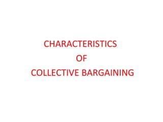 CHARACTERISTICS
OF
COLLECTIVE BARGAINING
 