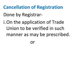 Cancellation of Registration
Done by Registrar-
i.On the application of Trade
Union to be verified in such
manner as may be prescribed.
or
 