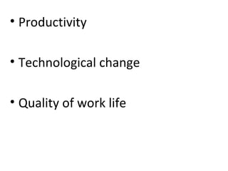 • Productivity
• Technological change
• Quality of work life
 