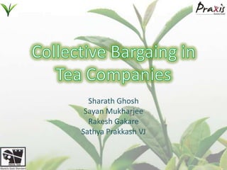 Collective Bargaing in Tea Companies Sharath Ghosh SayanMukharjee RakeshGakare SathyaPrakkash VJ 