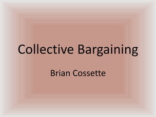 Collective Bargaining Brian Cossette 