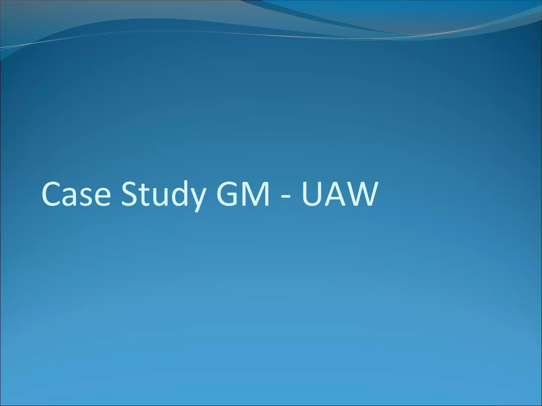 Case Study GM - UAW
 