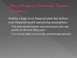    Outline a high-level financial plan that defines
    your financial model and pricing assumptions.
    › This plan should include expected annual sales and
      profits for the next three years.
    › Use several slides to cover this material appropriately.
 