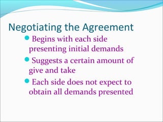 Negotiating the Agreement
Begins with each side
presenting initial demands
Suggests a certain amount of
give and take
Each side does not expect to
obtain all demands presented
 
