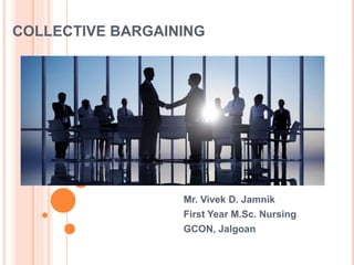COLLECTIVE BARGAINING
Mr. Vivek D. Jamnik
First Year M.Sc. Nursing
GCON, Jalgoan
 