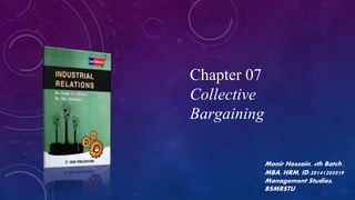 Chapter 07
Collective
Bargaining
Monir Hossain, 4th Batch ,
MBA, HRM, ID:20141205019
Management Studies,
BSMRSTU
 