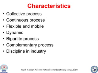 Rajesh .P Joseph, Associate Professor, Sumandeep Nursing College, SVDU
Characteristics
• Collective process
• Continuous process
• Flexible and mobile
• Dynamic
• Bipartite process
• Complementary process
• Discipline in industry
 