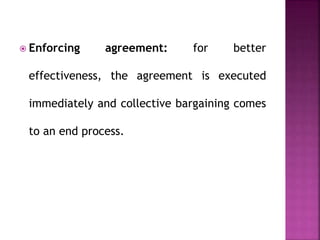  Enforcing agreement: for better
effectiveness, the agreement is executed
immediately and collective bargaining comes
to an end process.
 