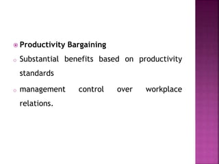  Productivity Bargaining
o Substantial benefits based on productivity
standards
o management control over workplace
relations.
 