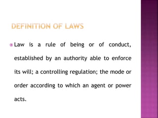 Law is a rule of being or of conduct,
established by an authority able to enforce
its will; a controlling regulation; the mode or
order according to which an agent or power
acts.
 