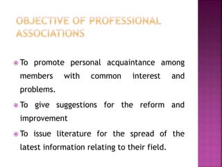  To promote personal acquaintance among
members with common interest and
problems.
 To give suggestions for the reform and
improvement
 To issue literature for the spread of the
latest information relating to their field.
 
