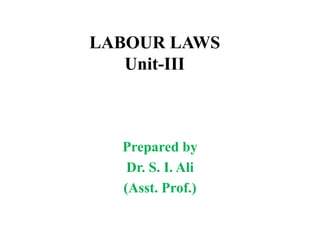 LABOUR LAWS
Unit-III
Prepared by
Dr. S. I. Ali
(Asst. Prof.)
 
