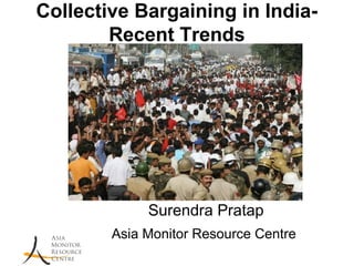 Collective Bargaining in India-
        Recent Trends




             Surendra Pratap
        Asia Monitor Resource Centre
 