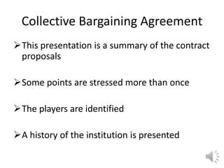 Collective Bargaining Agreement
This presentation is a summary of the contract
 proposals

Some points are stressed more than once

The players are identified

A history of the institution is presented
 